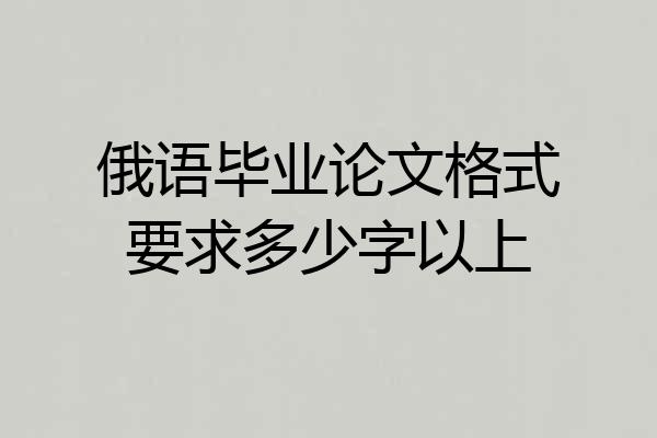 俄语毕业论文格式要求多少字以上