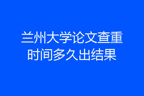 兰州大学论文查重时间多久出结果