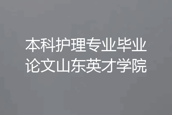 本科护理专业毕业论文山东英才学院
