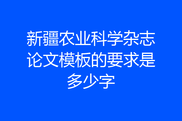 新疆农业科学杂志论文模板的要求是多少字