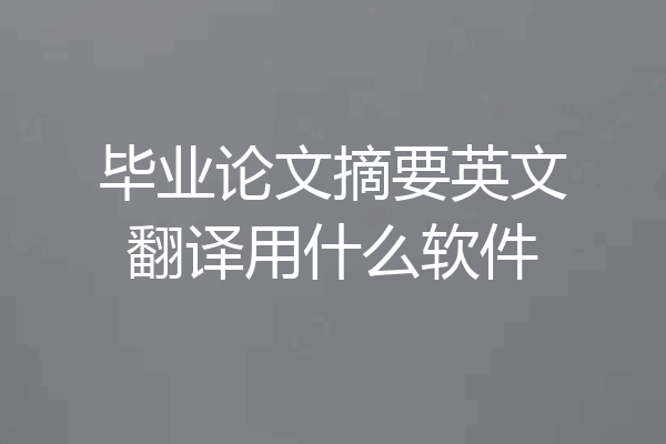 毕业论文摘要英文翻译用什么软件