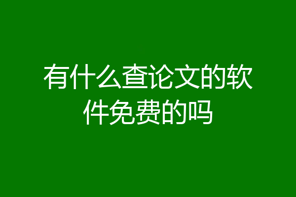 有什么查论文的软件免费的吗