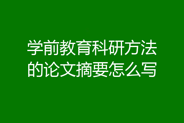 学前教育科研方法的论文摘要怎么写