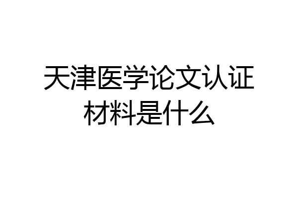 天津医学论文认证材料是什么