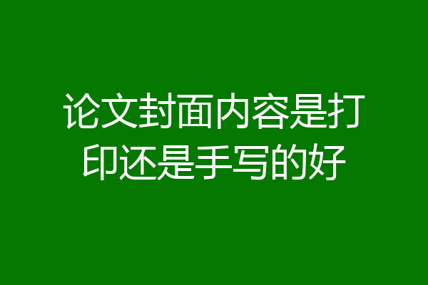 论文封面内容是打印还是手写的好