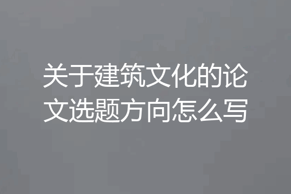 关于建筑文化的论文选题方向怎么写