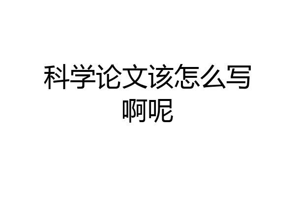 科学论文该怎么写啊呢