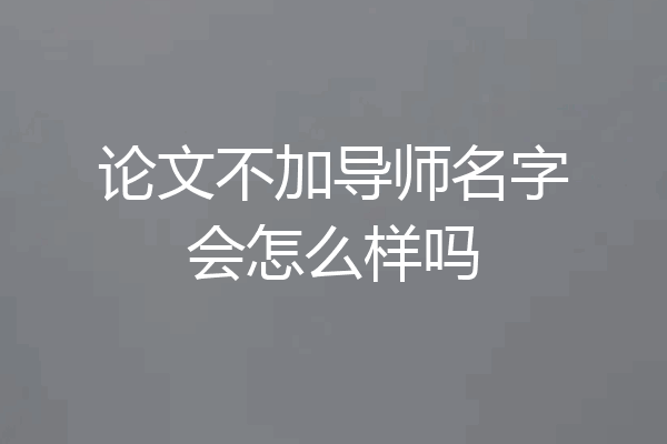 论文不加导师名字会怎么样吗