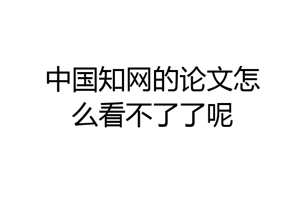 中国知网的论文怎么看不了了呢