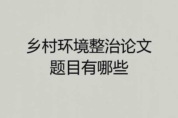 乡村环境整治论文题目有哪些