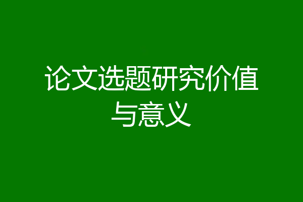 论文选题研究价值与意义