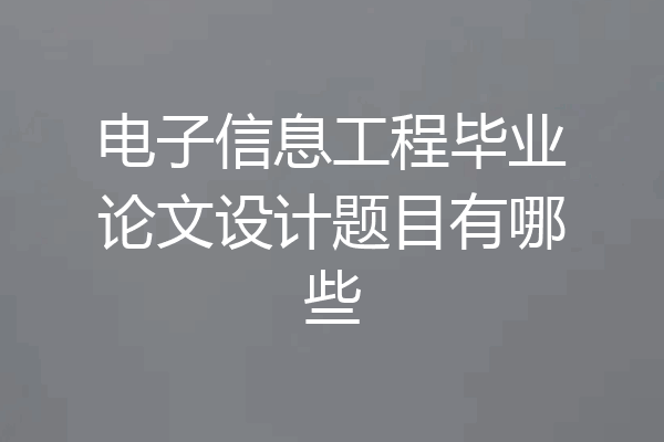 电子信息工程毕业论文设计题目有哪些