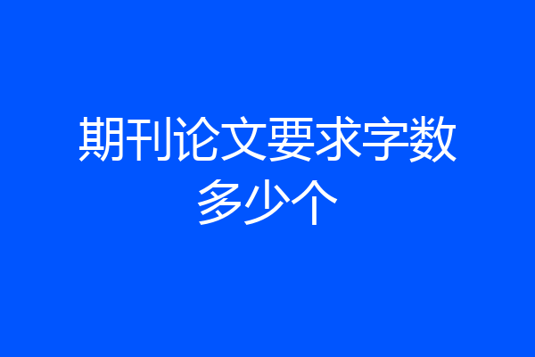 期刊论文要求字数多少个