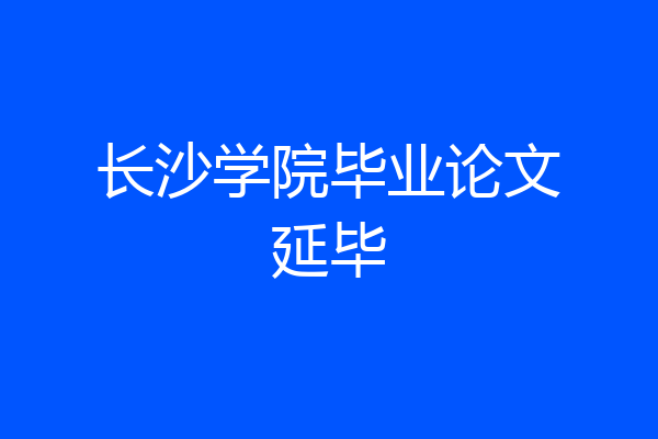长沙学院毕业论文延毕