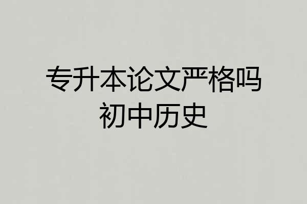 专升本论文严格吗初中历史