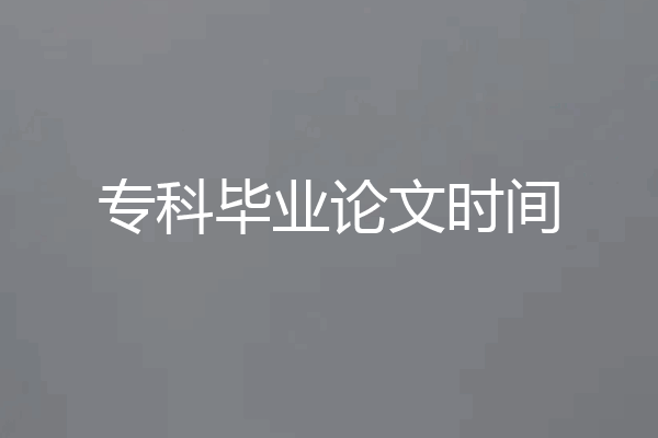 专科毕业论文时间