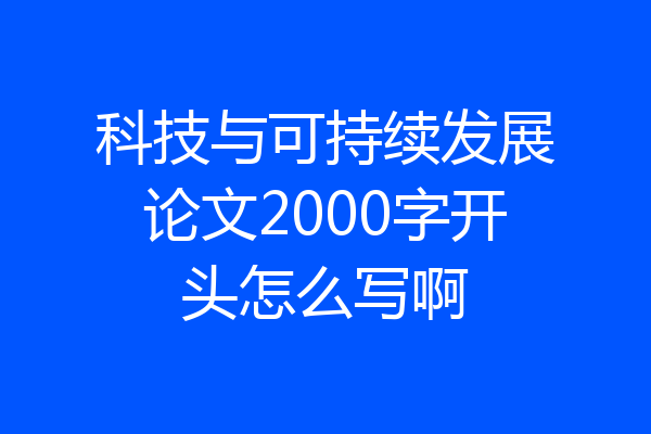 科技与可持续发展论文2000字开头怎么写啊