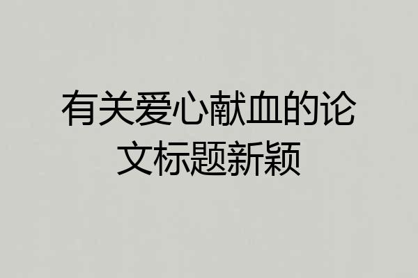 有关爱心献血的论文标题新颖