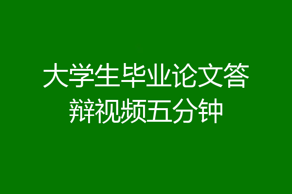 大学生毕业论文答辩视频五分钟