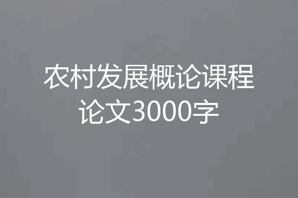 农村发展概论课程论文3000字