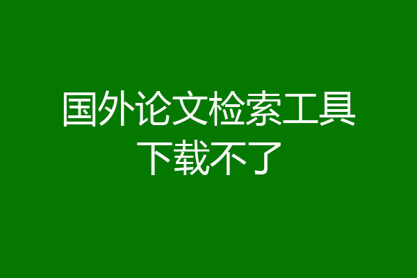 国外论文检索工具下载不了