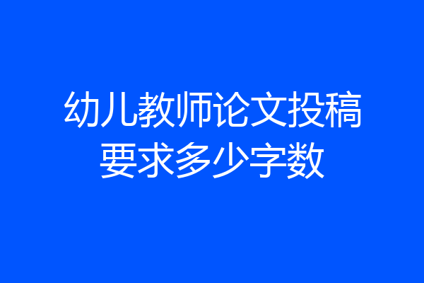 幼儿教师论文投稿要求多少字数