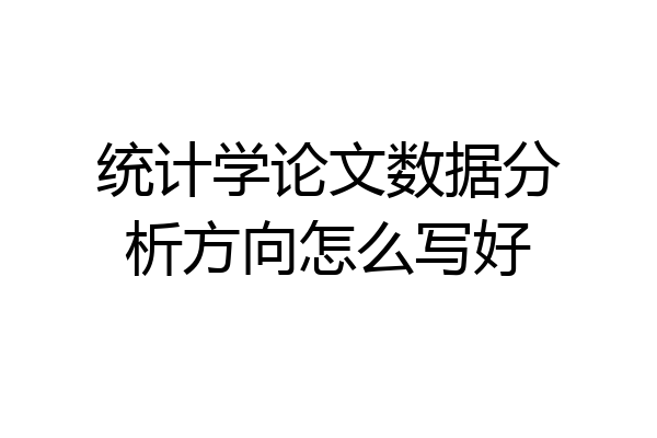 统计学论文数据分析方向怎么写好