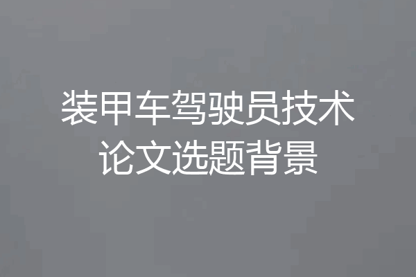 装甲车驾驶员技术论文选题背景