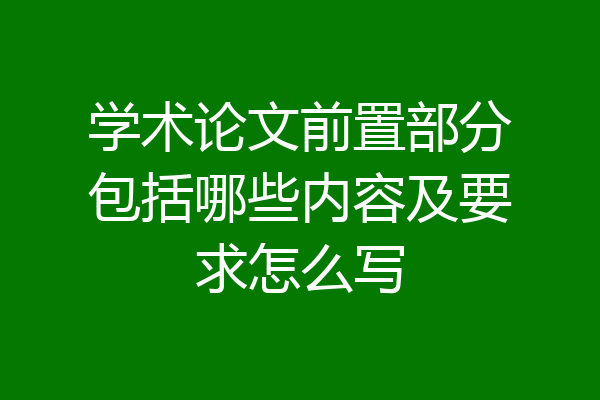 学术论文前置部分包括哪些内容及要求怎么写