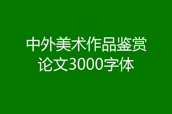 中外美术作品鉴赏论文3000字体