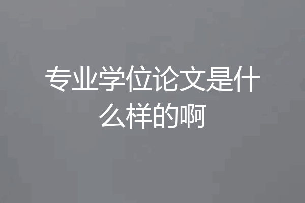 专业学位论文是什么样的啊