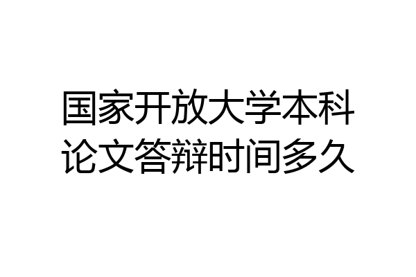 国家开放大学本科论文答辩时间多久
