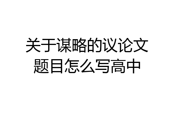 关于谋略的议论文题目怎么写高中