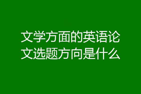 文学方面的英语论文选题方向是什么