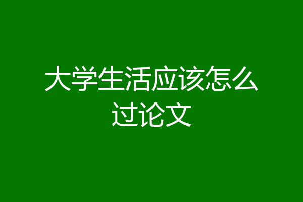 大学生活应该怎么过论文