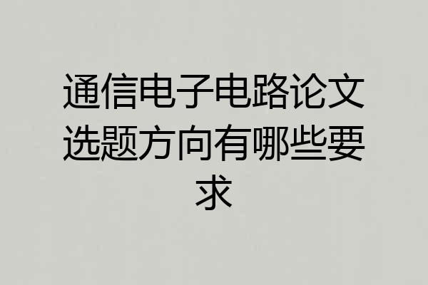 通信电子电路论文选题方向有哪些要求