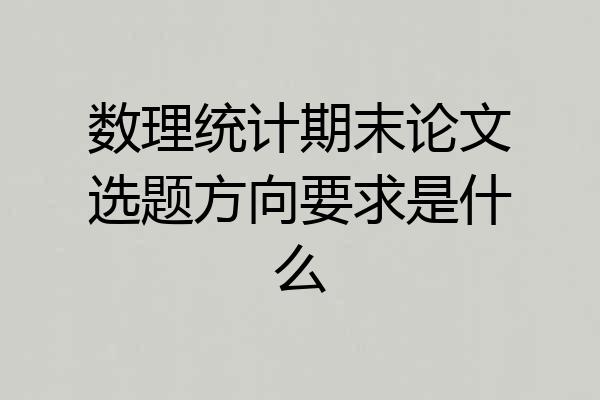 数理统计期末论文选题方向要求是什么