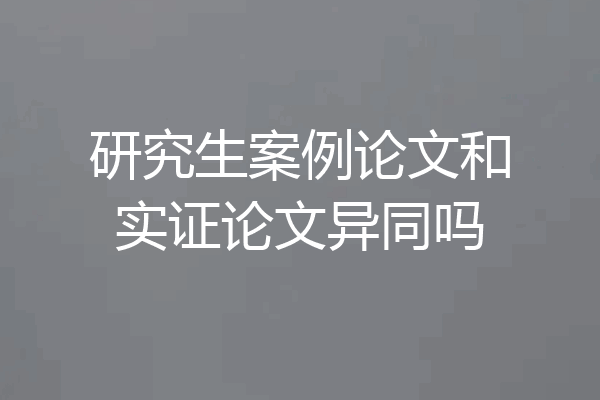 研究生案例论文和实证论文异同吗