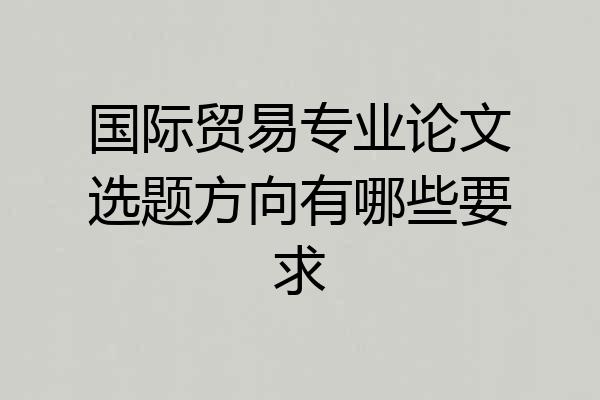 国际贸易专业论文选题方向有哪些要求