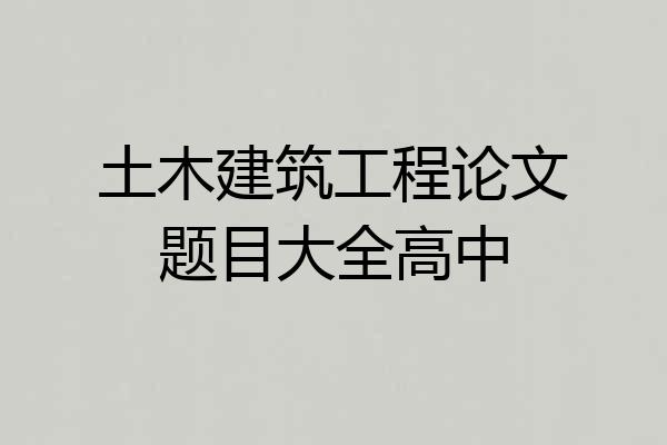 土木建筑工程论文题目大全高中