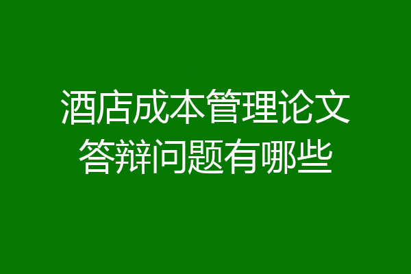 酒店成本管理论文答辩问题有哪些