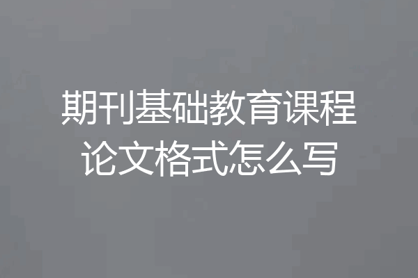 期刊基础教育课程论文格式怎么写