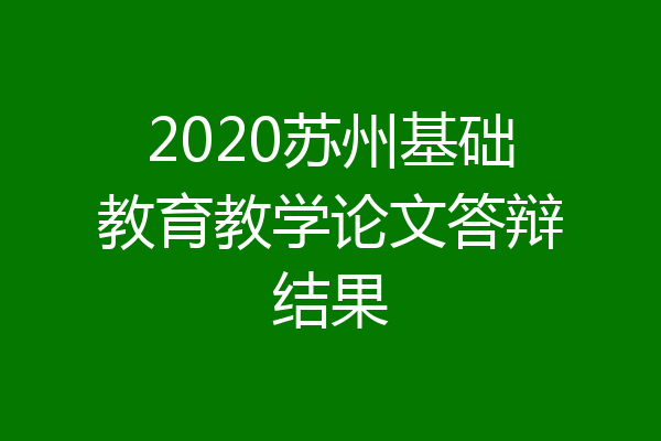 2020苏州基础教育教学论文答辩结果