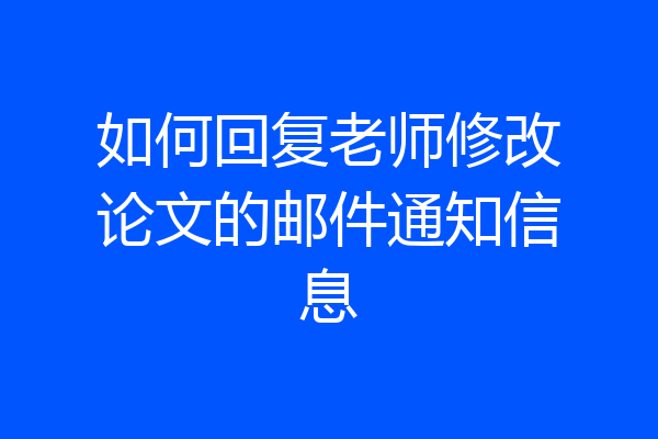 如何回复老师修改论文的邮件通知信息