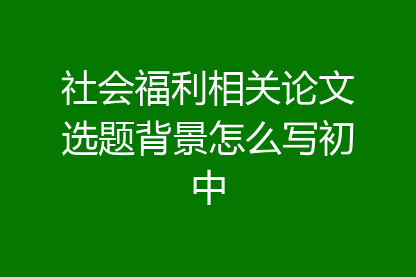 社会福利相关论文选题背景怎么写初中