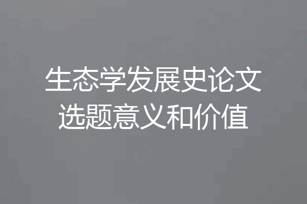 生态学发展史论文选题意义和价值