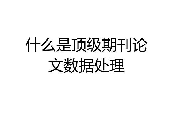 什么是顶级期刊论文数据处理