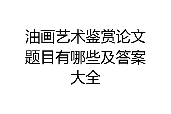 油画艺术鉴赏论文题目有哪些及答案大全