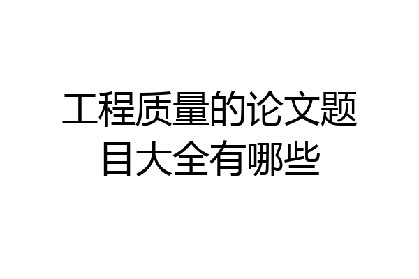 工程质量的论文题目大全有哪些