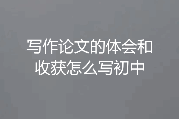 写作论文的体会和收获怎么写初中